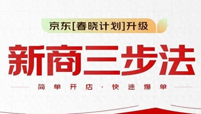 京东“春晓计划”全面升级！推出“新商三步法”助力商家快速爆单！